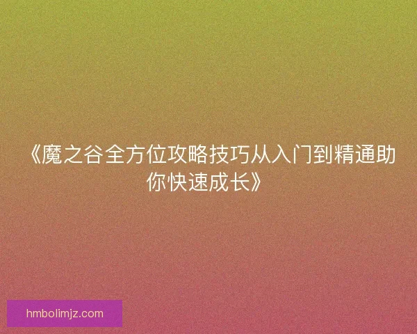 《魔之谷全方位攻略技巧从入门到精通助你快速成长》
