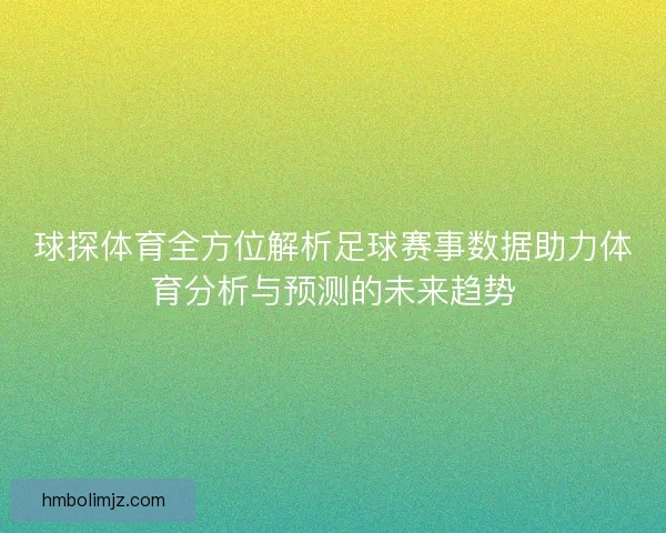 球探体育全方位解析足球赛事数据助力体育分析与预测的未来趋势