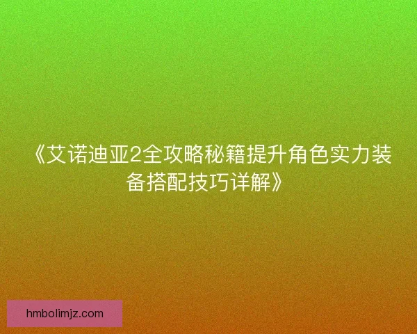 《艾诺迪亚2全攻略秘籍提升角色实力装备搭配技巧详解》