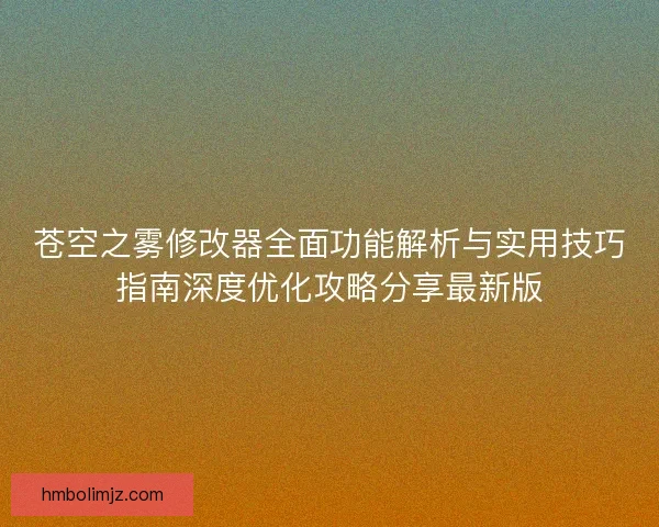 苍空之雾修改器全面功能解析与实用技巧指南深度优化攻略分享最新版