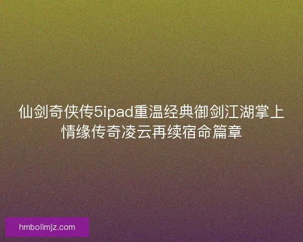 仙剑奇侠传5ipad重温经典御剑江湖掌上情缘传奇凌云再续宿命篇章