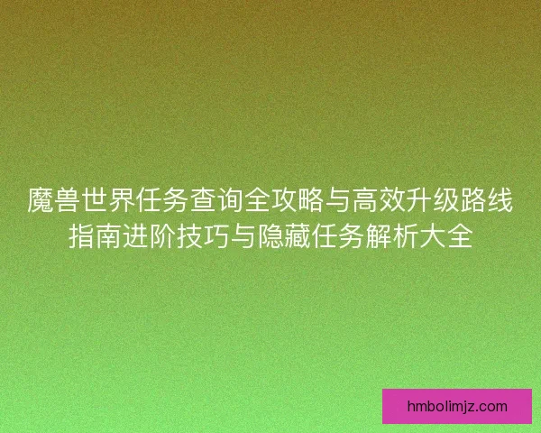 魔兽世界任务查询全攻略与高效升级路线指南进阶技巧与隐藏任务解析大全