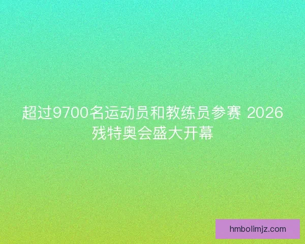 超过9700名运动员和教练员参赛 2026残特奥会盛大开幕