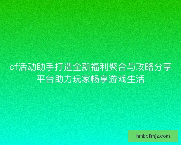 cf活动助手打造全新福利聚合与攻略分享平台助力玩家畅享游戏生活