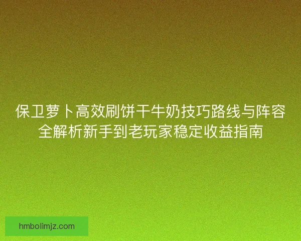 保卫萝卜高效刷饼干牛奶技巧路线与阵容全解析新手到老玩家稳定收益指南
