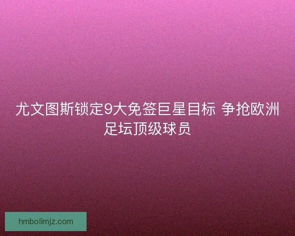尤文图斯锁定9大免签巨星目标 争抢欧洲足坛顶级球员